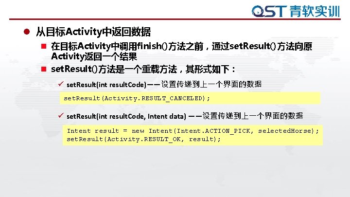 l 从目标Activity中返回数据 n 在目标Activity中调用finish()方法之前,通过set. Result()方法向原 Activity返回一个结果 n set. Result()方法是一个重载方法,其形式如下: ü set. Result(int result. Code)——设置传递到上一个界面的数据 l 从目标Activity中返回数据 n 在目标Activity中调用finish()方法之前,通过set. Result()方法向原 Activity返回一个结果 n set. Result()方法是一个重载方法,其形式如下: ü set. Result(int result. Code)——设置传递到上一个界面的数据