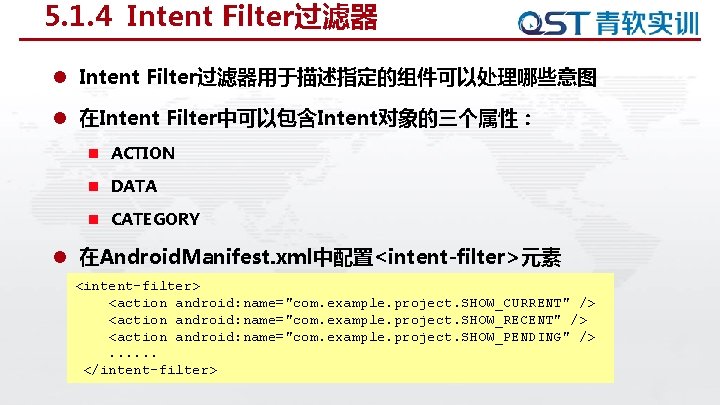 5. 1. 4 Intent Filter过滤器 l Intent Filter过滤器用于描述指定的组件可以处理哪些意图 l 在Intent Filter中可以包含Intent对象的三个属性： n ACTION n