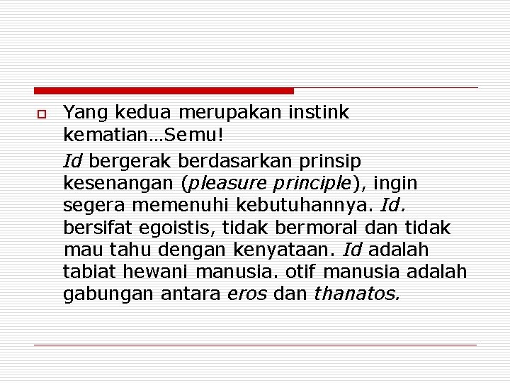 o Yang kedua merupakan instink kematian…Semu! Id bergerak berdasarkan prinsip kesenangan (pleasure principle), ingin