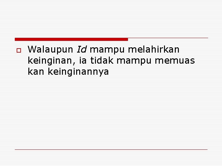 o Walaupun Id mampu melahirkan keinginan, ia tidak mampu memuas kan keinginannya 