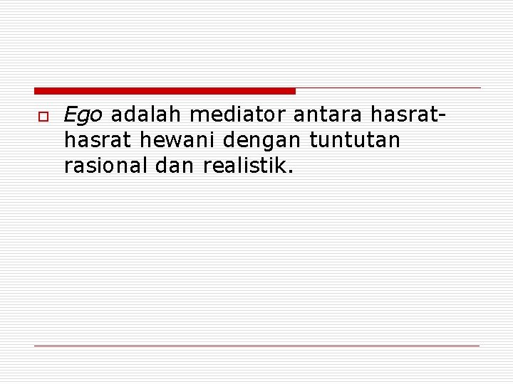 o Ego adalah mediator antara hasrat hewani dengan tuntutan rasional dan realistik. 