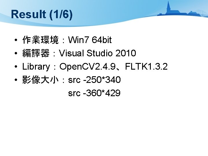 Result (1/6) • 作業環境：Win 7 64 bit • 編譯器：Visual Studio 2010 • Library：Open. CV