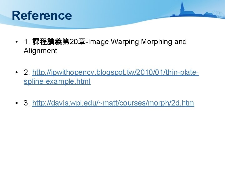 Reference • 1. 課程講義第 20章-Image Warping Morphing and Alignment • 2. http: //ipwithopencv. blogspot.