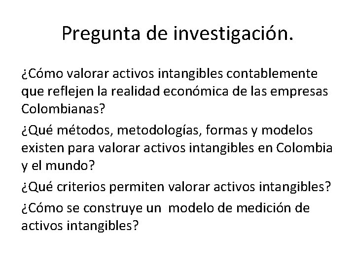 Pregunta de investigación. ¿Cómo valorar activos intangibles contablemente que reflejen la realidad económica de