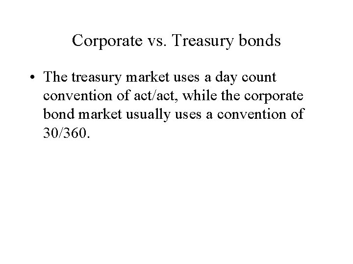 Corporate vs. Treasury bonds • The treasury market uses a day count convention of