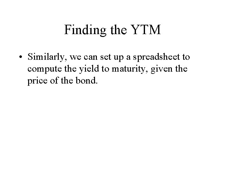 Finding the YTM • Similarly, we can set up a spreadsheet to compute the