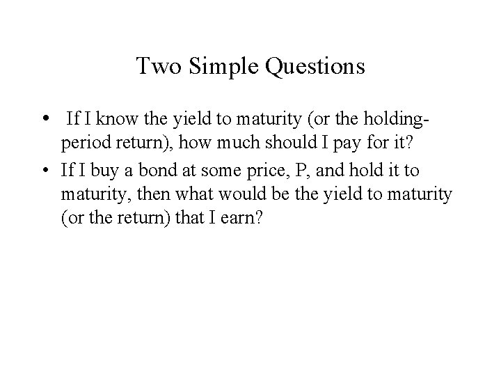 Two Simple Questions • If I know the yield to maturity (or the holdingperiod