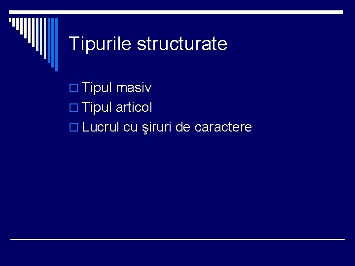 Tipurile structurate o Tipul masiv o Tipul articol o Lucrul cu şiruri de caractere