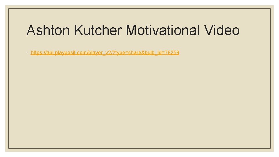 Ashton Kutcher Motivational Video ◦ https: //api. playposit. com/player_v 2/? type=share&bulb_id=76259 