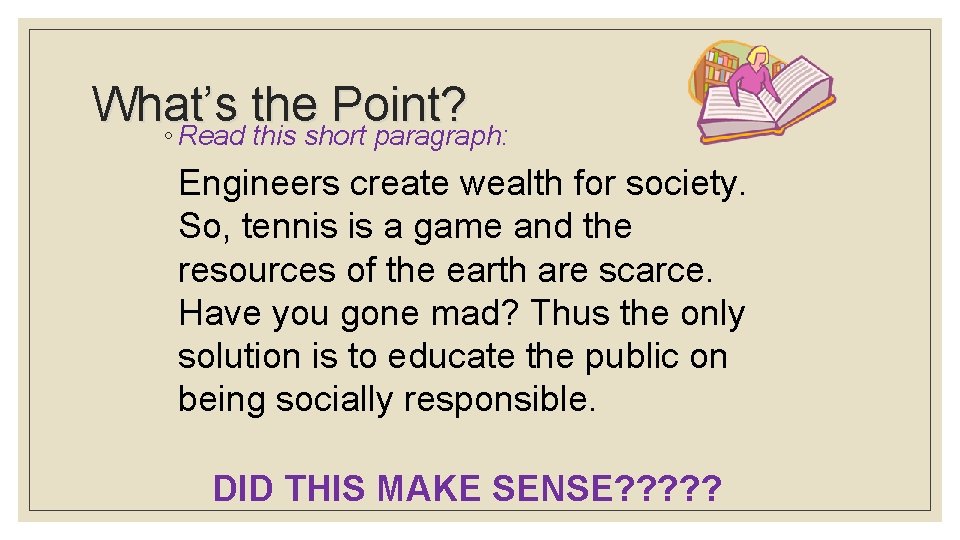 What’s the Point? ◦ Read this short paragraph: Engineers create wealth for society. So,