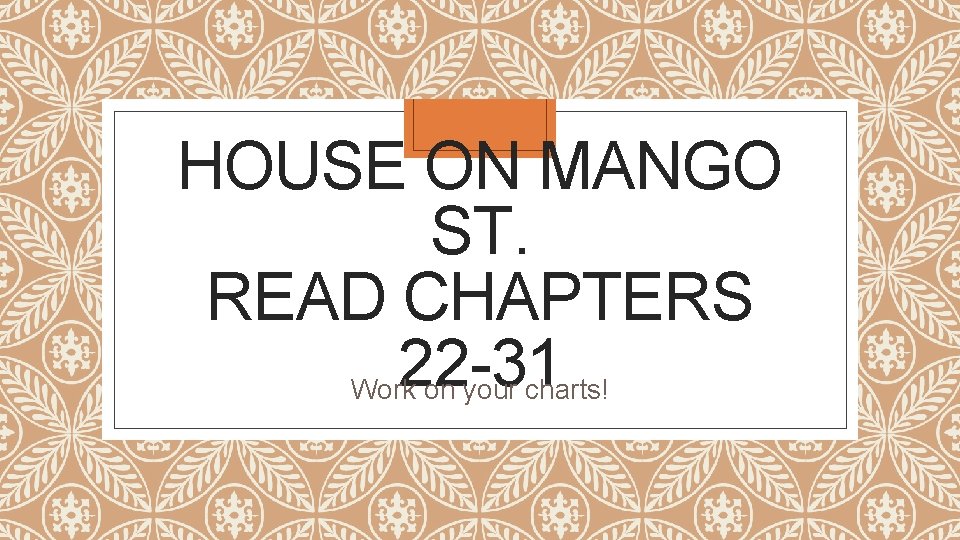 HOUSE ON MANGO ST. READ CHAPTERS 22 -31 Work on your charts! 