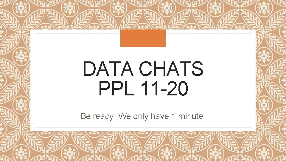 DATA CHATS PPL 11 -20 Be ready! We only have 1 minute. 