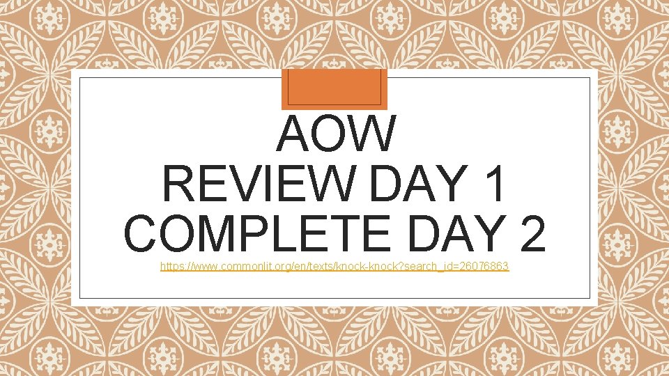 AOW REVIEW DAY 1 COMPLETE DAY 2 https: //www. commonlit. org/en/texts/knock-knock? search_id=26076863 