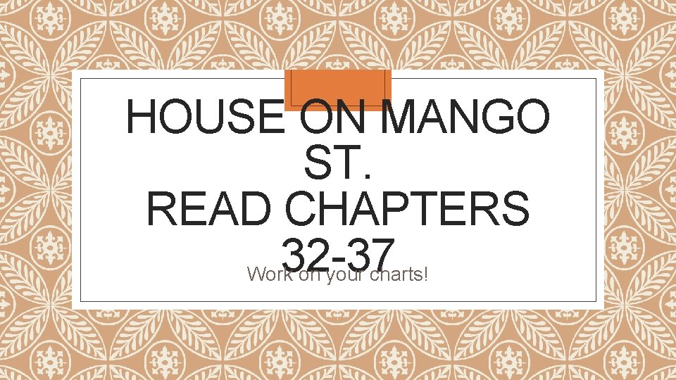 HOUSE ON MANGO ST. READ CHAPTERS 32 -37 Work on your charts! 