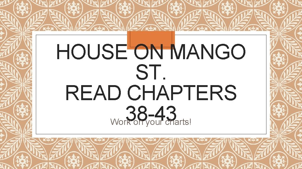 HOUSE ON MANGO ST. READ CHAPTERS 38 -43 Work on your charts! 