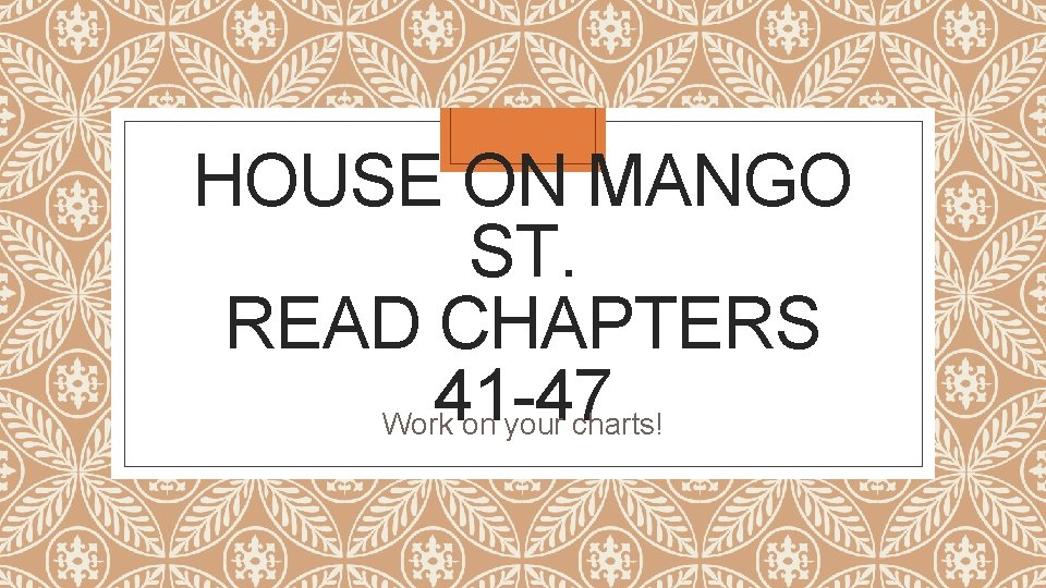 HOUSE ON MANGO ST. READ CHAPTERS 41 -47 Work on your charts! 