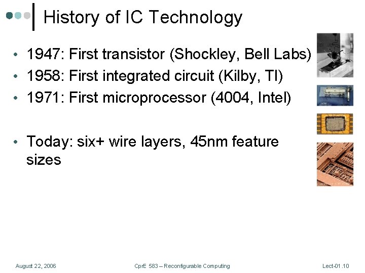 History of IC Technology • 1947: First transistor (Shockley, Bell Labs) • 1958: First