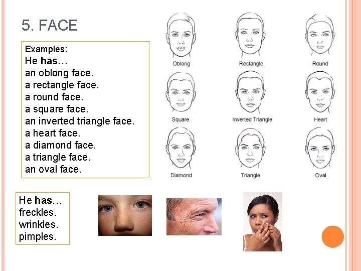 5. FACE Examples: He has… an oblong face. a rectangle face. a round face.