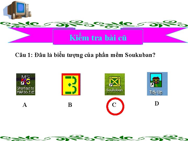 Kiểm tra bài cũ Câu 1: Đâu là biểu tượng của phần mềm Soukuban?