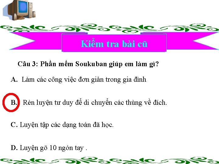 Kiểm tra bài cũ Câu 3: Phần mềm Soukuban giúp em làm gì? A.