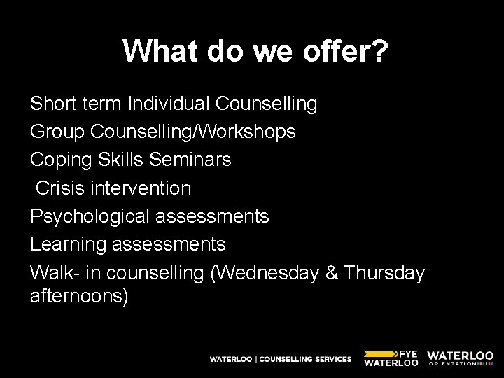 What do we offer? Short term Individual Counselling Group Counselling/Workshops Coping Skills Seminars Crisis