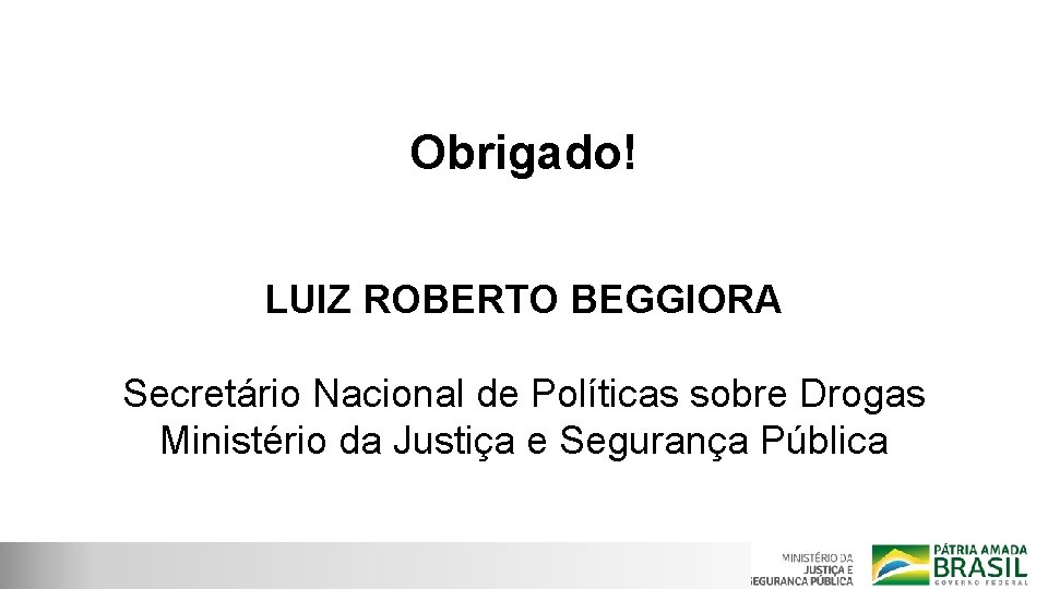 Obrigado! LUIZ ROBERTO BEGGIORA Secretário Nacional de Políticas sobre Drogas Ministério da Justiça e