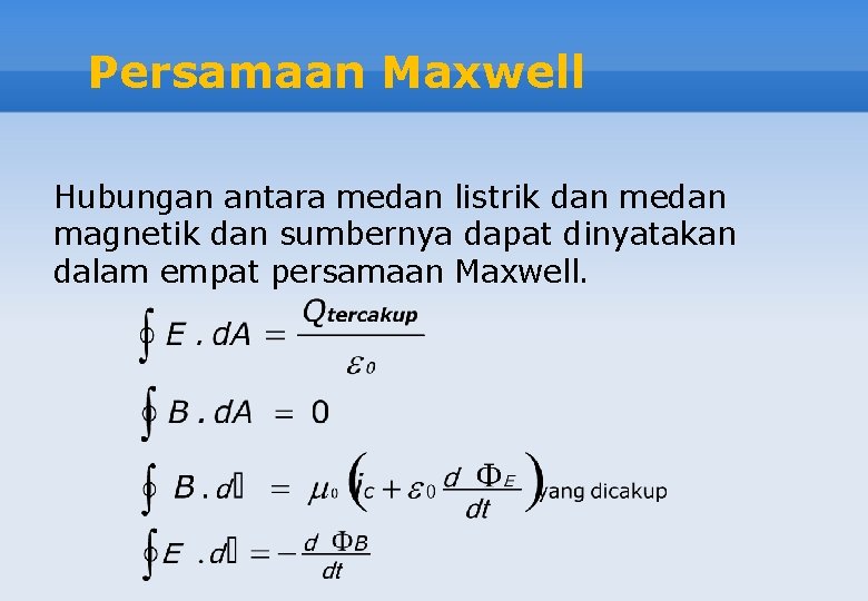 Persamaan Maxwell Hubungan antara medan listrik dan medan magnetik dan sumbernya dapat dinyatakan dalam