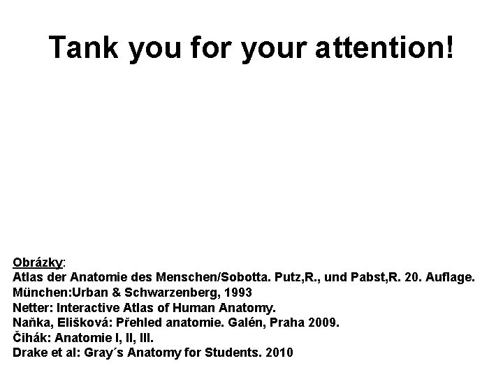 Tank you for your attention! Obrázky: Atlas der Anatomie des Menschen/Sobotta. Putz, R. ,