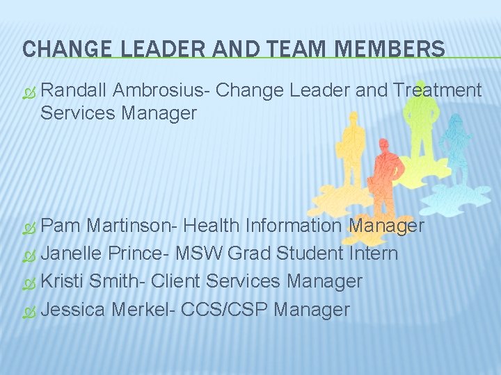 CHANGE LEADER AND TEAM MEMBERS Randall Ambrosius- Change Leader and Treatment Services Manager Pam