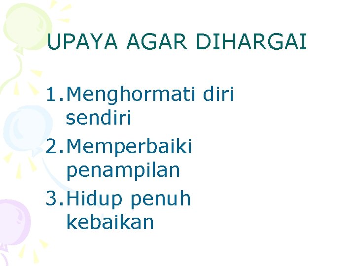 UPAYA AGAR DIHARGAI 1. Menghormati diri sendiri 2. Memperbaiki penampilan 3. Hidup penuh kebaikan