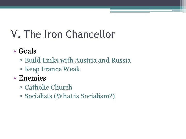 V. The Iron Chancellor • Goals ▫ Build Links with Austria and Russia ▫