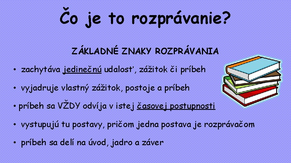 Čo je to rozprávanie? ZÁKLADNÉ ZNAKY ROZPRÁVANIA • zachytáva jedinečnú udalosť, zážitok či príbeh