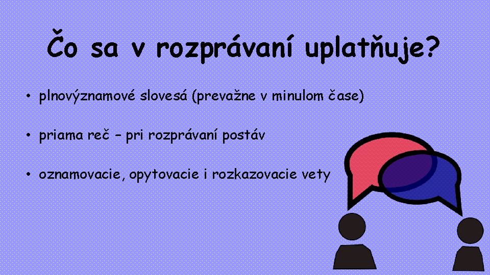 Čo sa v rozprávaní uplatňuje? • plnovýznamové slovesá (prevažne v minulom čase) • priama