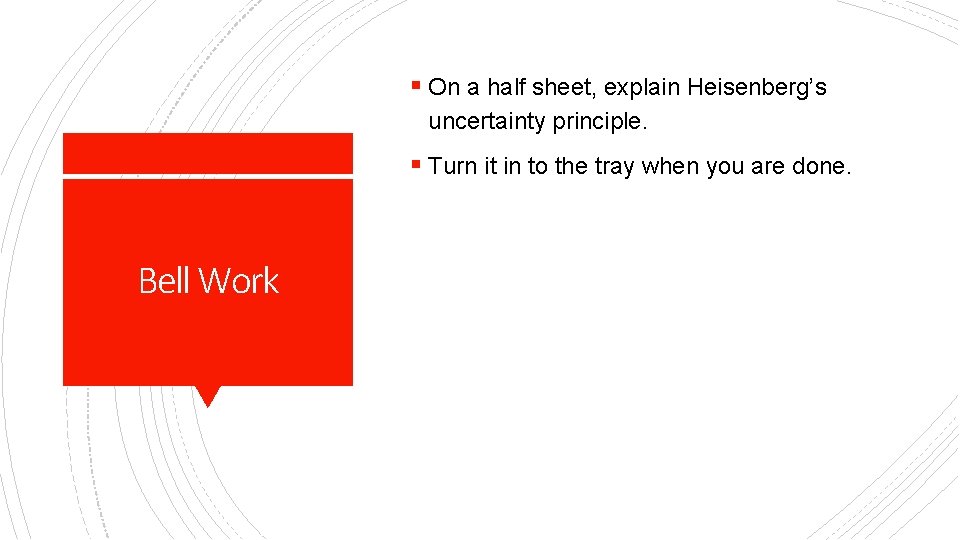 § On a half sheet, explain Heisenberg’s uncertainty principle. § Turn it in to