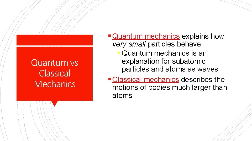 § Quantum mechanics explains how Quantum vs Classical Mechanics very small particles behave •