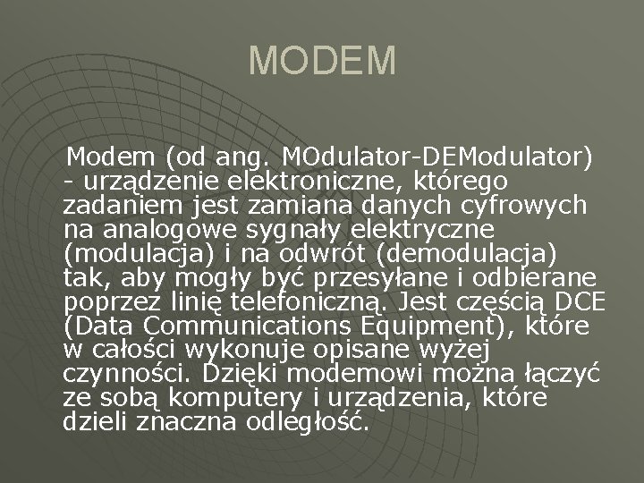 MODEM Modem (od ang. MOdulator-DEModulator) - urządzenie elektroniczne, którego zadaniem jest zamiana danych cyfrowych