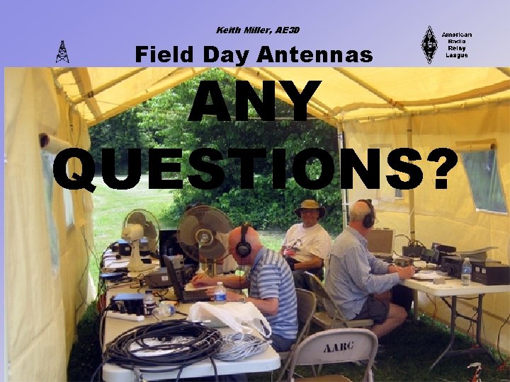 Keith Miller, AE 3 D Field Day Antennas ANY QUESTIONS? 