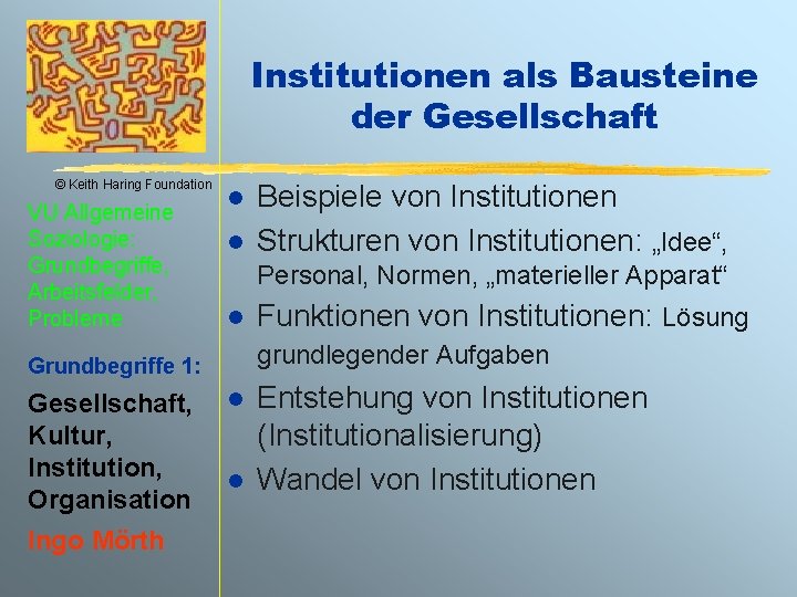 Institutionen als Bausteine der Gesellschaft © Keith Haring Foundation VU Allgemeine Soziologie: Grundbegriffe, Arbeitsfelder,