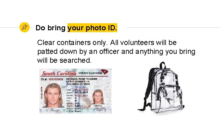 Do bring your photo ID. Clear containers only. All volunteers will be patted down