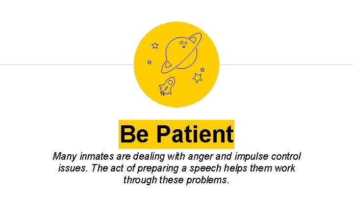 Be Patient Many inmates are dealing with anger and impulse control issues. The act