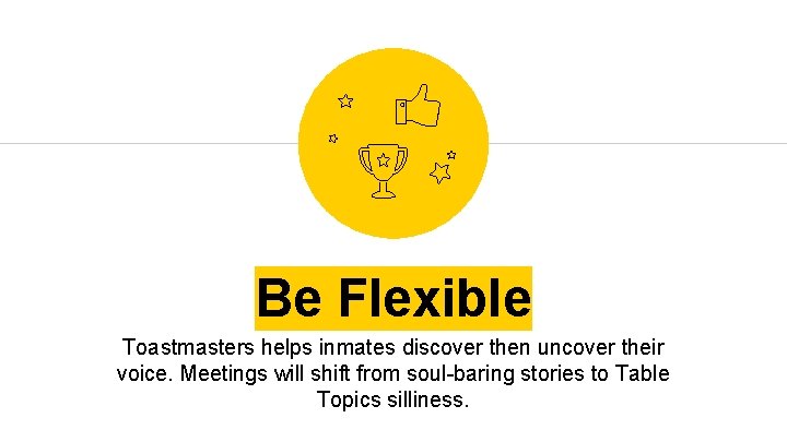 Be Flexible Toastmasters helps inmates discover then uncover their voice. Meetings will shift from