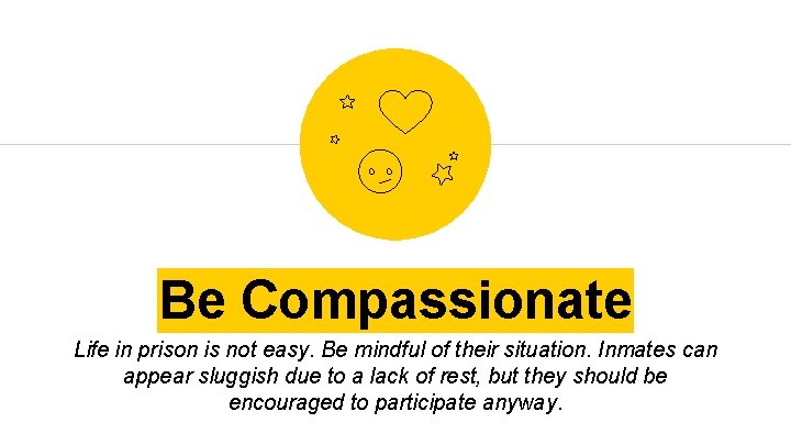 Be Compassionate Life in prison is not easy. Be mindful of their situation. Inmates