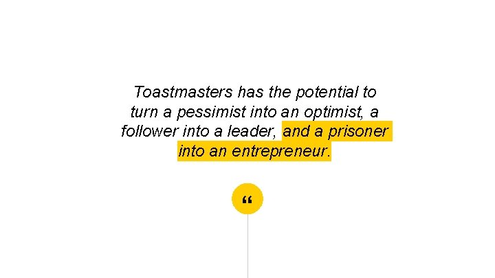 Toastmasters has the potential to turn a pessimist into an optimist, a follower into