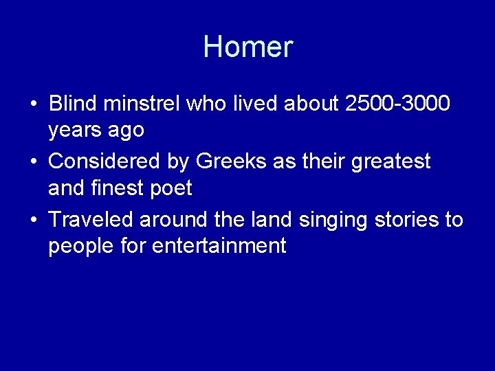 Homer • Blind minstrel who lived about 2500 -3000 years ago • Considered by