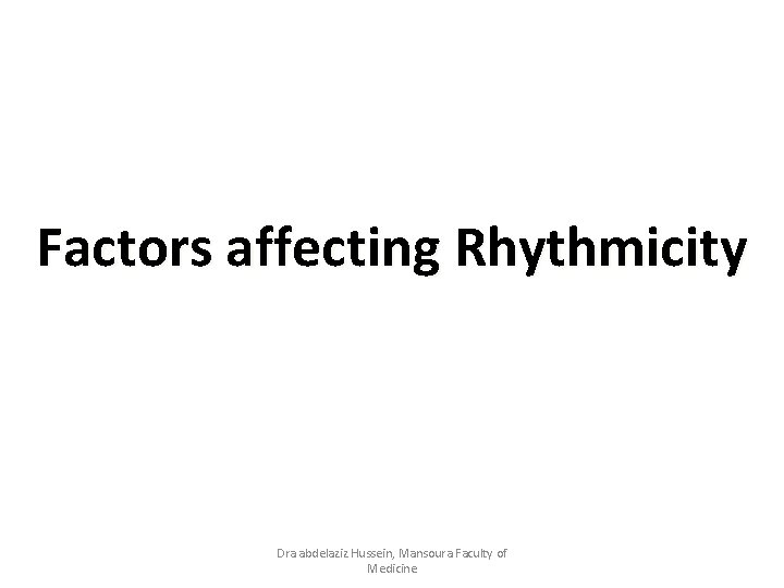 Factors affecting Rhythmicity Dra abdelaziz Hussein, Mansoura Faculty of Medicine 