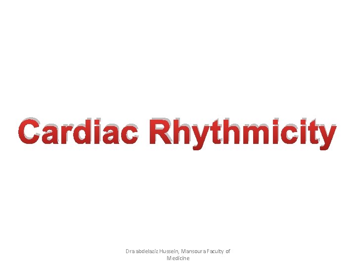 Cardiac Rhythmicity Dra abdelaziz Hussein, Mansoura Faculty of Medicine 