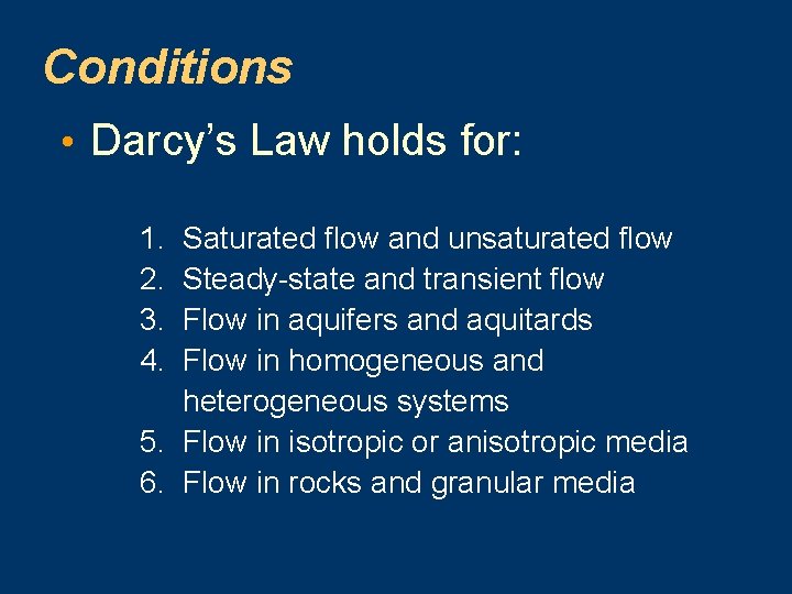 Conditions • Darcy’s Law holds for: 1. Saturated flow and unsaturated flow 2. Steady-state Conditions • Darcy’s Law holds for: 1. Saturated flow and unsaturated flow 2. Steady-state