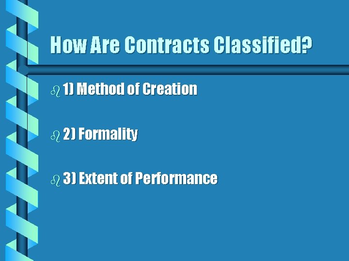 How Are Contracts Classified? b 1) Method of Creation b 2) Formality b 3)
