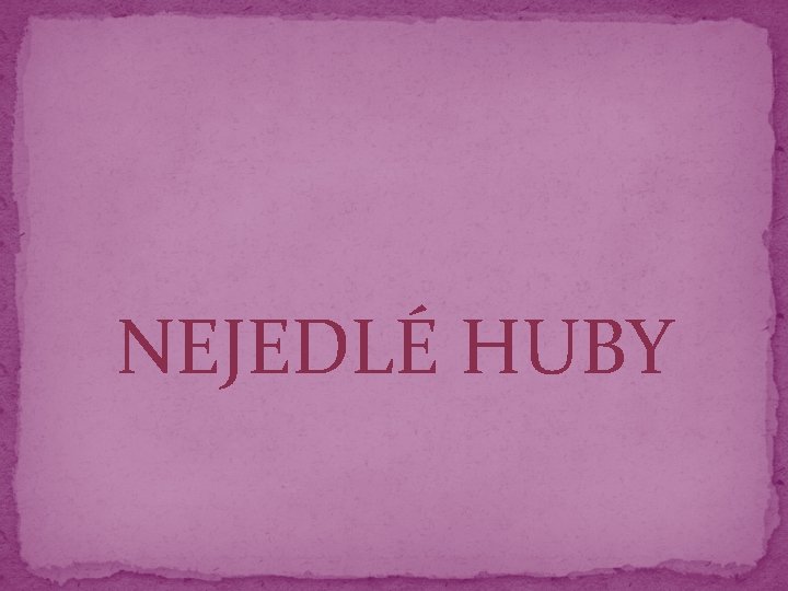 NEJEDLÉ HUBY 