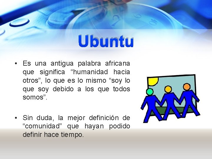 Ubuntu • Es una antigua palabra africana que significa “humanidad hacia otros”, lo que